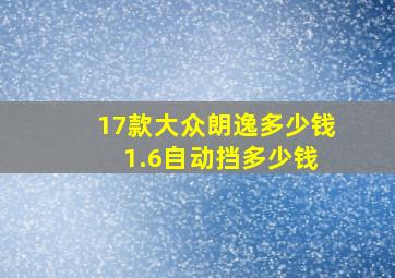 17款大众朗逸多少钱 1.6自动挡多少钱